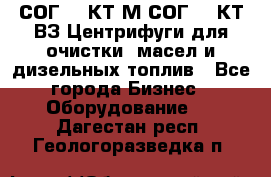 СОГ-913КТ1М,СОГ-913КТ1ВЗ Центрифуги для очистки  масел и дизельных топлив - Все города Бизнес » Оборудование   . Дагестан респ.,Геологоразведка п.